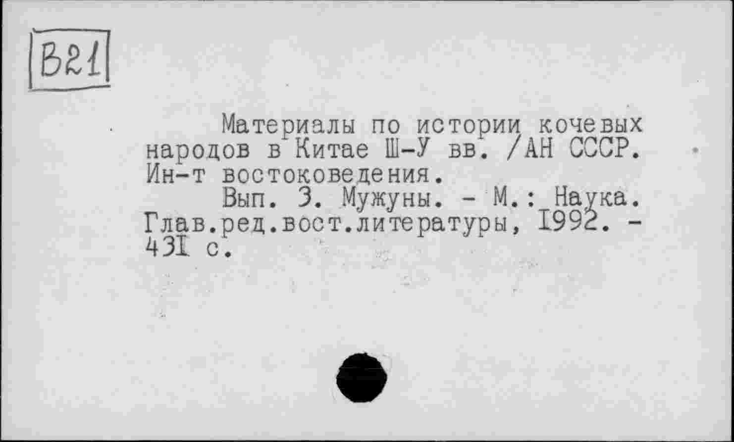 ﻿Материалы по истории кочевых народов в Китае Ш-У вв. /АН СССР. Ин-т востоковедения.
Вып. 3. Мужуны. - М.: Наука. Глав.ред.вост.литературы, 1992. -431 с.